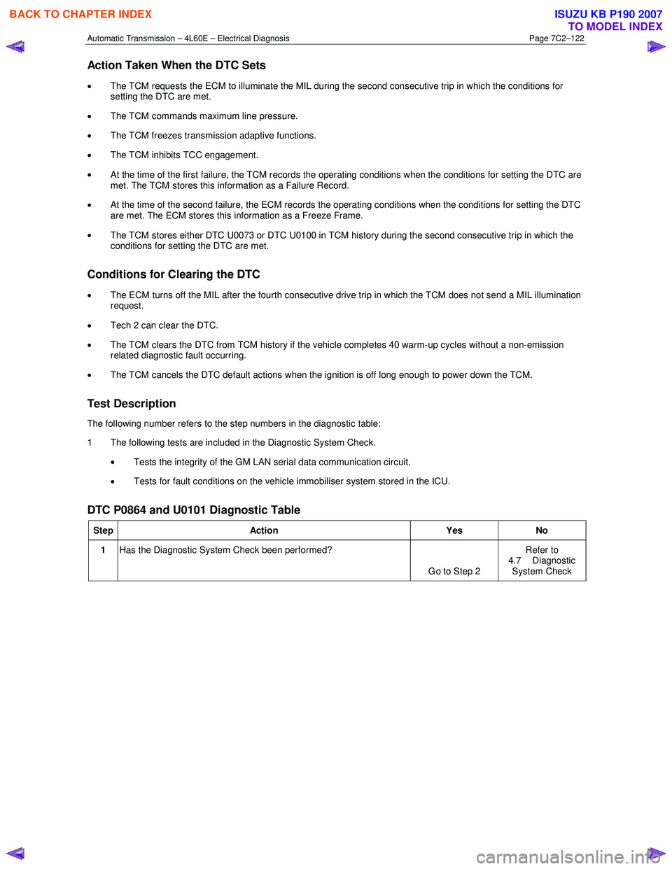 ISUZU KB P190 2007  Workshop Repair Manual Automatic Transmission – 4L60E – Electrical Diagnosis  Page 7C2–122 
Action Taken When the DTC Sets 
• The TCM requests the ECM to illuminate the MIL during the second consecutive trip in whic