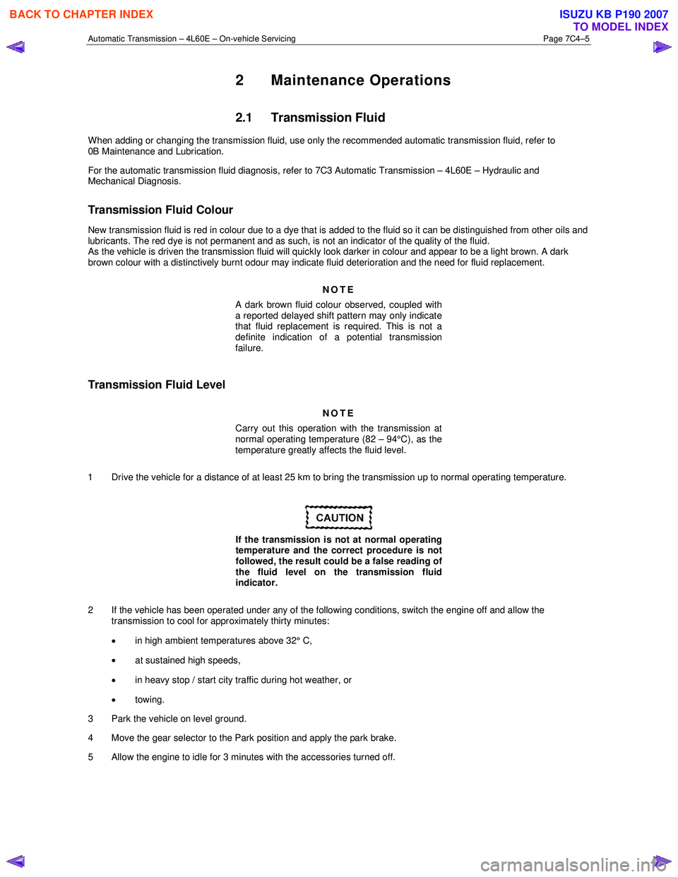 ISUZU KB P190 2007  Workshop Repair Manual Automatic Transmission – 4L60E – On-vehicle Servicing Page 7C4–5 
2 Maintenance Operations 
2.1 Transmission Fluid 
When adding or changing the transmission fluid, use only the recommended autom