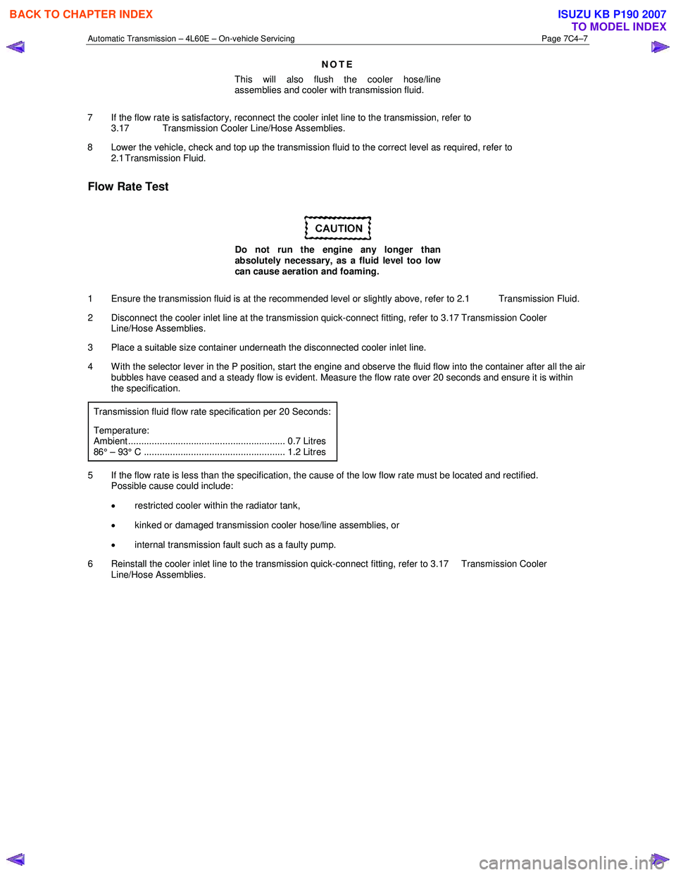 ISUZU KB P190 2007  Workshop Repair Manual Automatic Transmission – 4L60E – On-vehicle Servicing Page 7C4–7 
NOTE 
This will also flush the cooler hose/line  
assemblies and cooler with transmission fluid. 
7  If the flow rate is satisfa