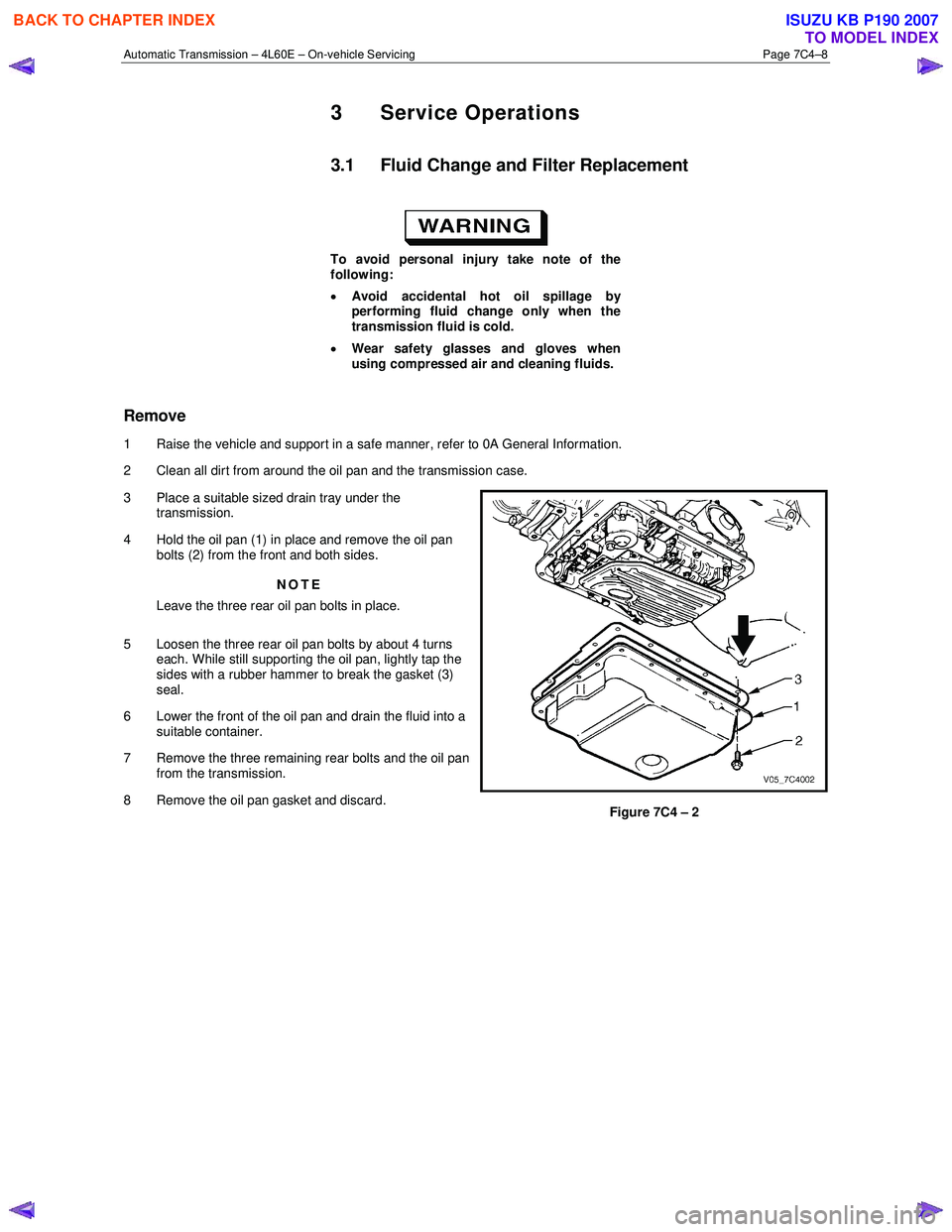 ISUZU KB P190 2007 Workshop Repair Manual Automatic Transmission – 4L60E – On-vehicle Servicing Page 7C4–8
3 Service Operations
3.1 Fluid Change and Filter Replacement
To avoid personal injury take note of the
following:
• ISUZU KB P190 2007 Workshop Repair Manual Automatic Transmission – 4L60E – On-vehicle Servicing Page 7C4–8
3 Service Operations
3.1 Fluid Change and Filter Replacement
To avoid personal injury take note of the
following:
•