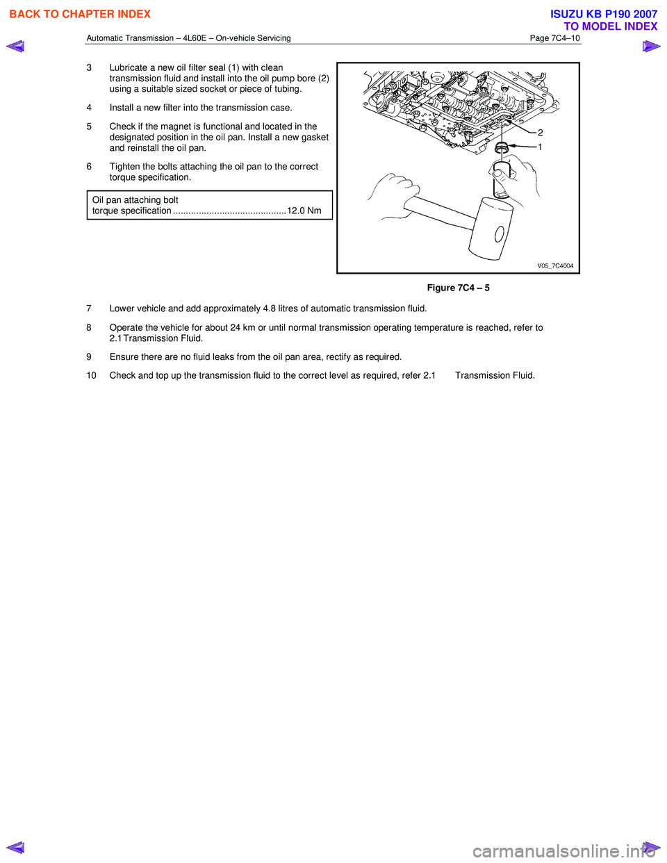 ISUZU KB P190 2007 Workshop Repair Manual Automatic Transmission – 4L60E – On-vehicle Servicing Page 7C4–10
3 Lubricate a new oil filter seal (1) with clean
transmission fluid and install into the oil pump bore (2)
using a suitable ISUZU KB P190 2007 Workshop Repair Manual Automatic Transmission – 4L60E – On-vehicle Servicing Page 7C4–10
3 Lubricate a new oil filter seal (1) with clean
transmission fluid and install into the oil pump bore (2)
using a suitable