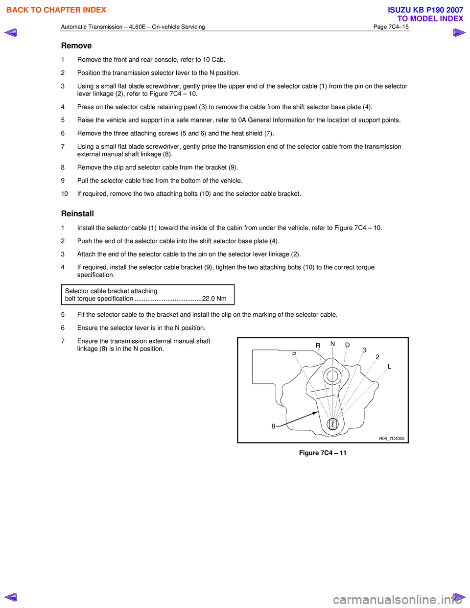 ISUZU KB P190 2007  Workshop Repair Manual Automatic Transmission – 4L60E – On-vehicle Servicing Page 7C4–15 
Remove 
1  Remove the front and rear console, refer to 10 Cab.  
2  Position the transmission selector lever to the N position.