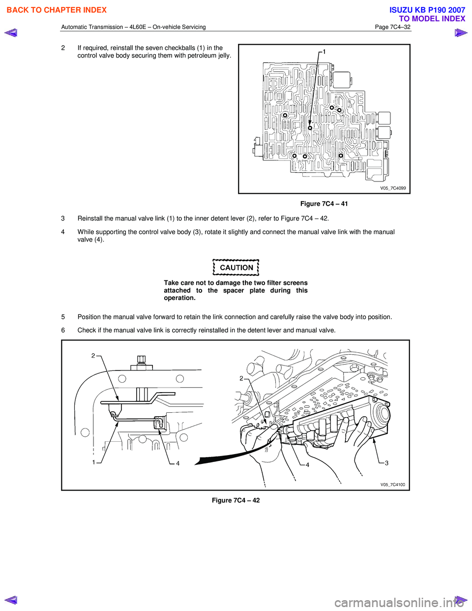 ISUZU KB P190 2007  Workshop Repair Manual Automatic Transmission – 4L60E – On-vehicle Servicing Page 7C4–32 
2  If required, reinstall the seven checkballs (1) in the 
control valve body securing them with petroleum jelly.
 
Figure 7C4 