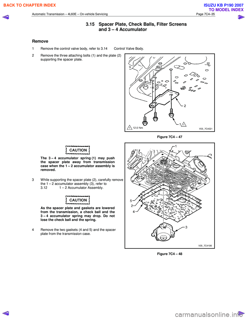 ISUZU KB P190 2007  Workshop Repair Manual Automatic Transmission – 4L60E – On-vehicle Servicing Page 7C4–35 
3.15  Spacer Plate, Check Balls, Filter Screens 
and 3 – 4 Accumulator 
Remove 
1  Remove the control valve body, refer to 3.