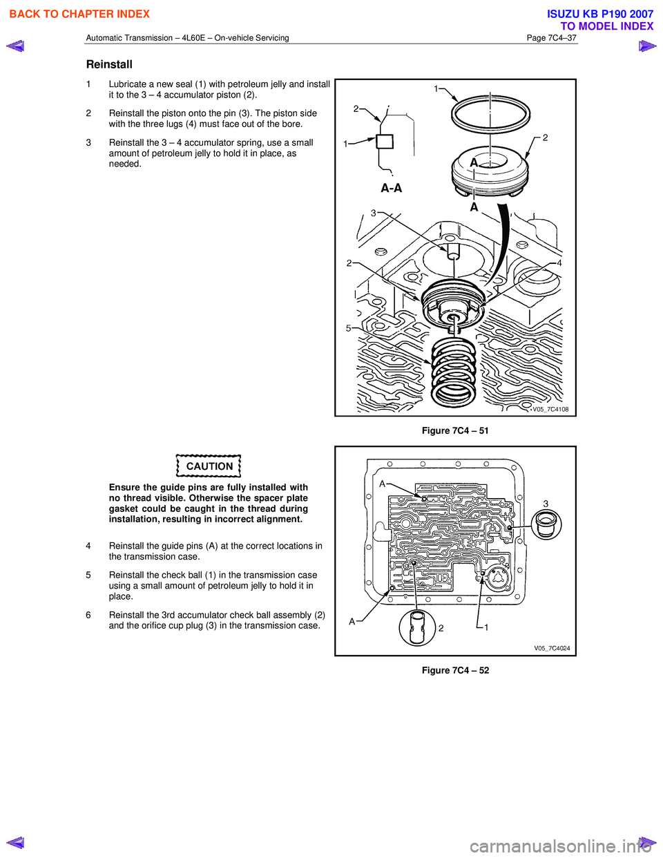 ISUZU KB P190 2007  Workshop Repair Manual Automatic Transmission – 4L60E – On-vehicle Servicing Page 7C4–37 
Reinstall 
1  Lubricate a new seal (1) with petroleum jelly and install 
it to the 3 – 4 accumulator piston (2). 
2  Reinstal