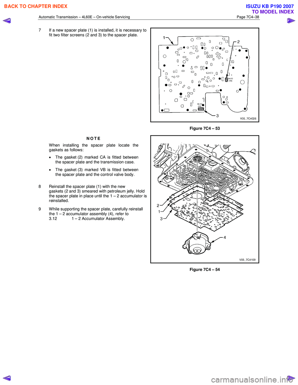 ISUZU KB P190 2007  Workshop Repair Manual Automatic Transmission – 4L60E – On-vehicle Servicing Page 7C4–38 
7  If a new spacer plate (1) is installed, it is necessary to 
fit two filter screens (2 and 3) to the spacer plate. 
Figure 7C