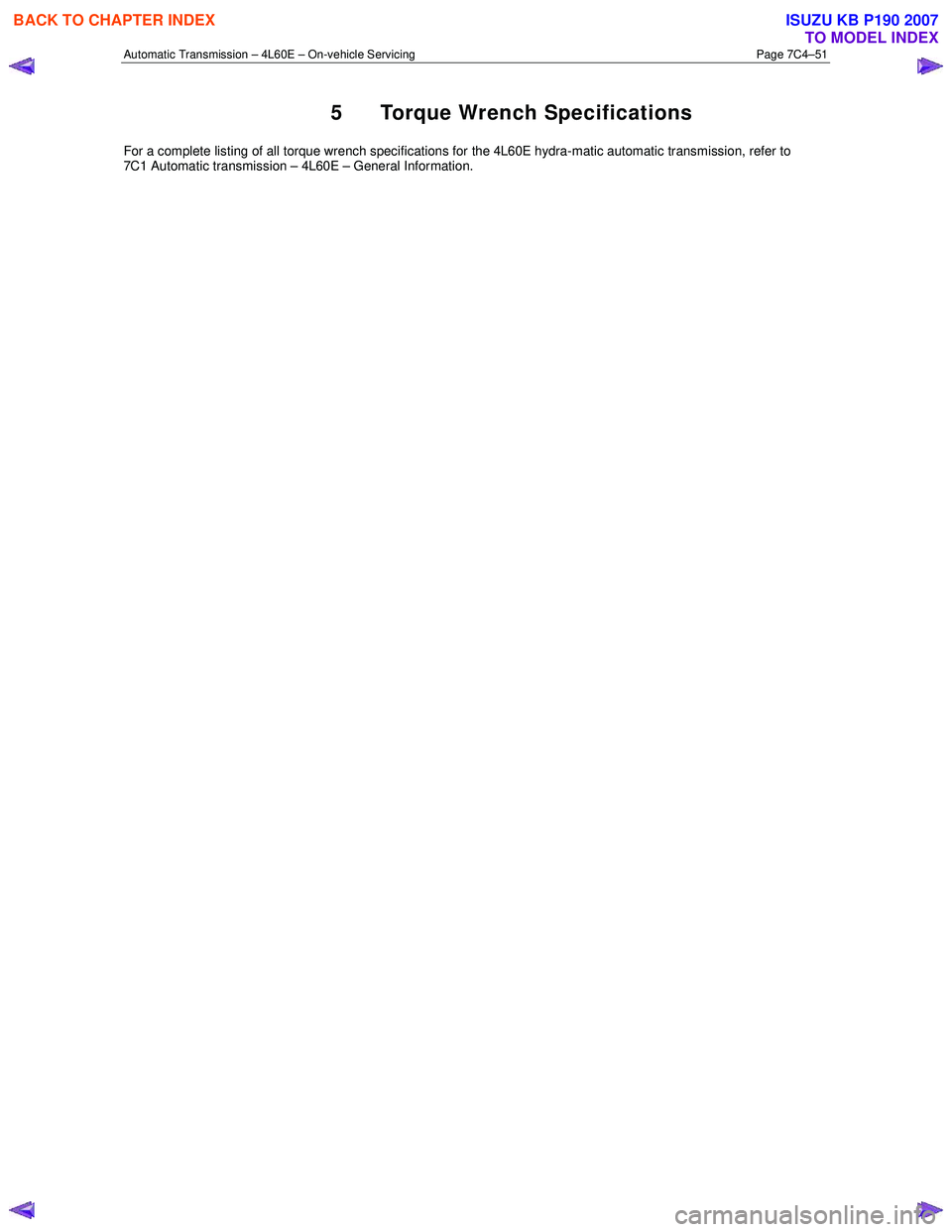 ISUZU KB P190 2007  Workshop Repair Manual Automatic Transmission – 4L60E – On-vehicle Servicing Page 7C4–51 
5  Torque Wrench Specifications 
For a complete listing of all torque wrench specifications for the 4L60E hydra-matic automatic