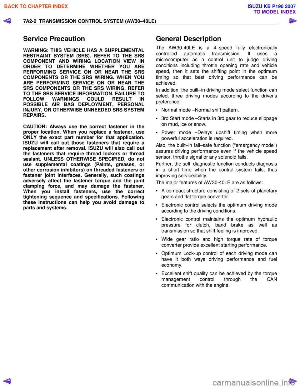 ISUZU KB P190 2007  Workshop Repair Manual 7A2-2  TRANSMISSION CONTROL SYSTEM (AW30–40LE) 
Service Precaution 
WARNING: THIS VEHICLE HAS A SUPPLEMENTAL 
RESTRAINT SYSTEM (SRS). REFER TO THE SRS 
COMPONENT AND WIRING LOCATION VIEW IN
ORDER TO