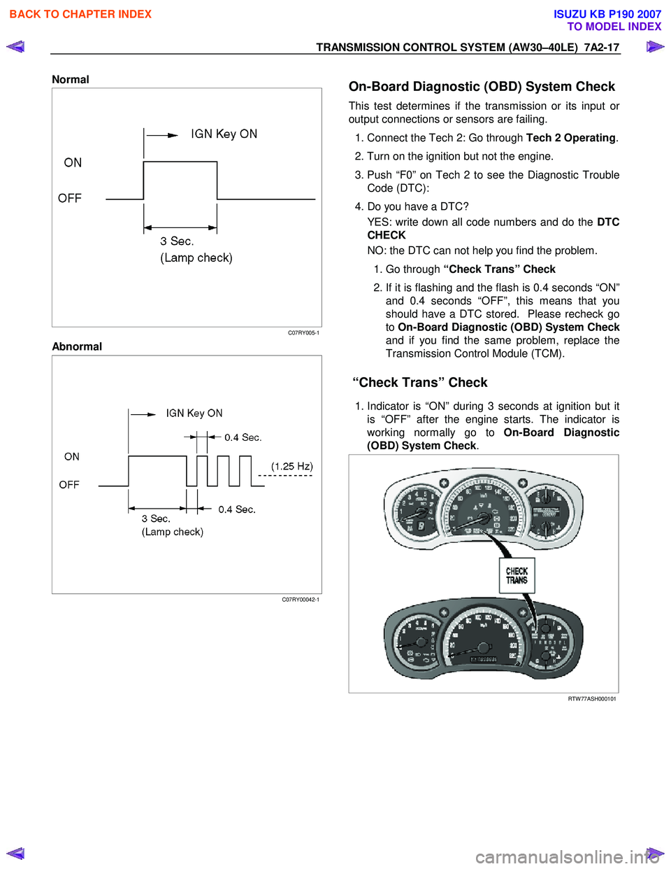 ISUZU KB P190 2007  Workshop Repair Manual TRANSMISSION CONTROL SYSTEM (AW30–40LE)  7A2-17 
Normal  
 
  
 
 
 
C07RY005-1
Abnormal  
 
  
 
 
 
 
C07RY00042-1
   
On-Board Diagnostic (OBD) System Check
This test determines if the transmissi