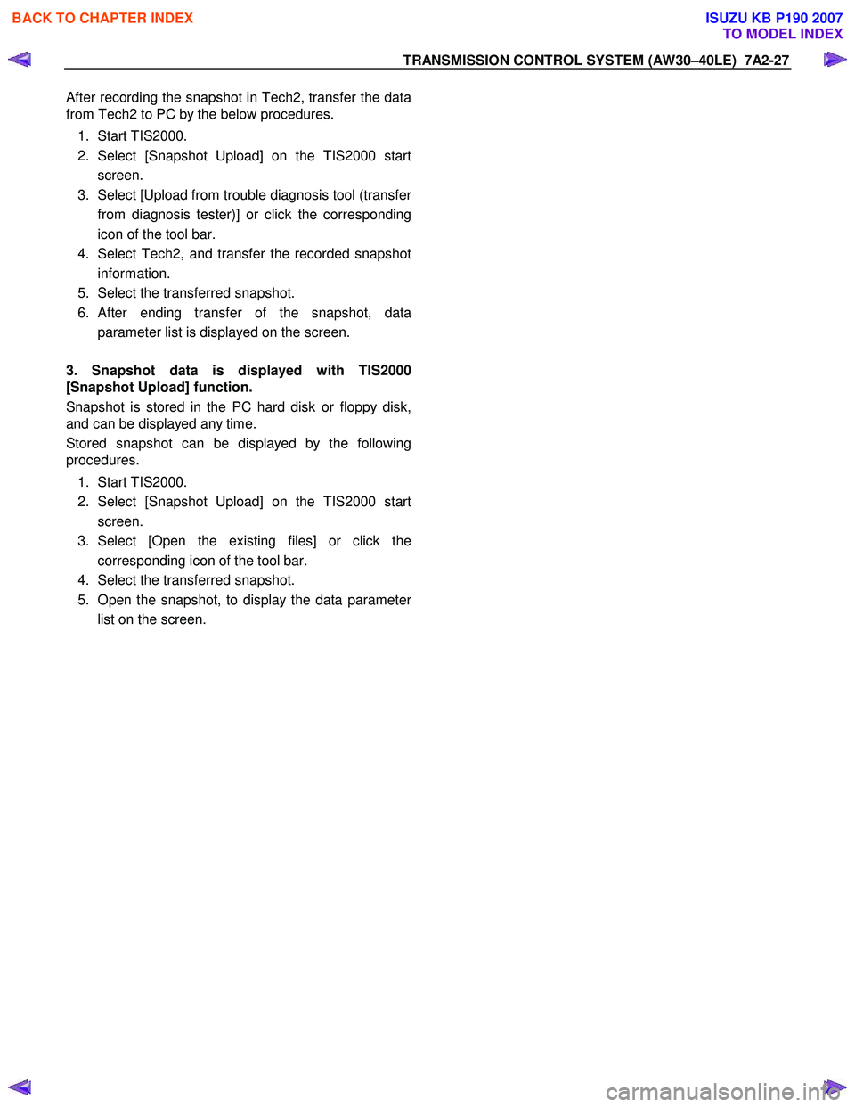 ISUZU KB P190 2007  Workshop Repair Manual TRANSMISSION CONTROL SYSTEM (AW30–40LE)  7A2-27 
After recording the snapshot in Tech2, transfer the data 
from Tech2 to PC by the below procedures. 
1. Start TIS2000. 
2.  Select [Snapshot Upload] 