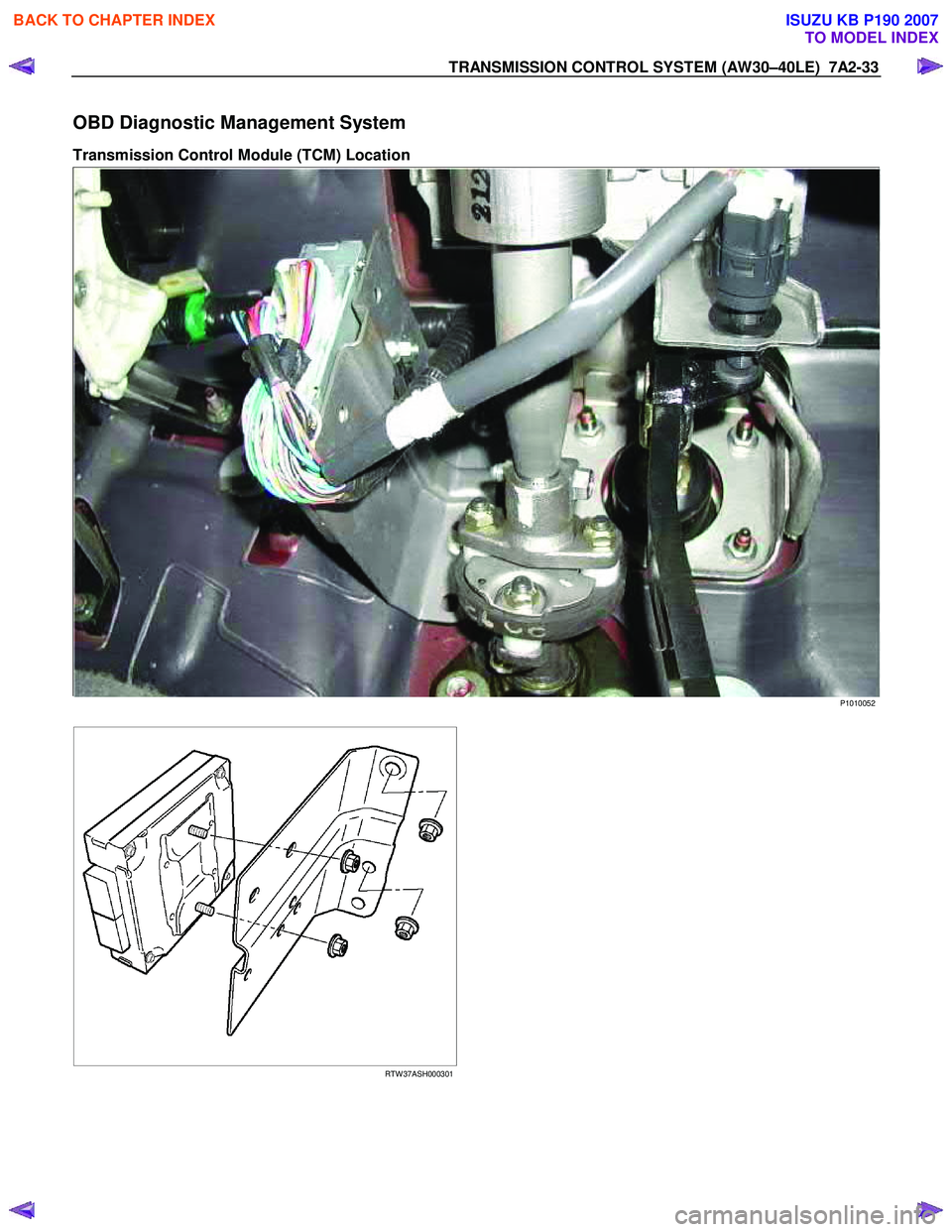 ISUZU KB P190 2007  Workshop Repair Manual TRANSMISSION CONTROL SYSTEM (AW30–40LE)  7A2-33 
OBD Diagnostic Management System 
Transmission Control Module (TCM) Location  
 
 P1010052 
   
 
 
RTW 37ASH000301
    
 
 
BACK TO CHAPTER INDEX
TO