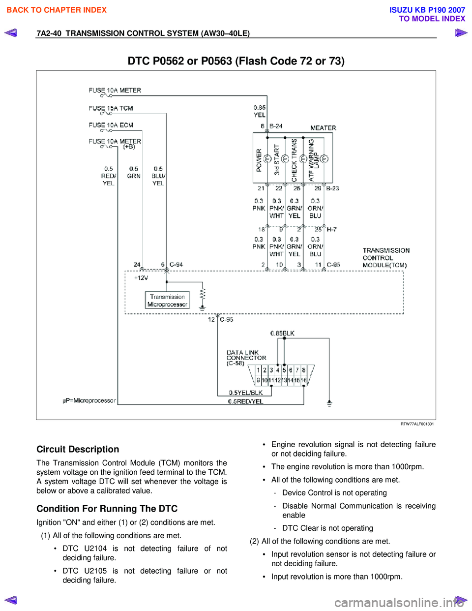 ISUZU KB P190 2007  Workshop Repair Manual 7A2-40  TRANSMISSION CONTROL SYSTEM (AW30–40LE) 
 
DTC P0562 or P0563 (Flash Code 72 or 73) 
  
   
 
 
 
 
RTW 77ALF001301 
 
Circuit Description 
The Transmission Control Module (TCM) monitors the
