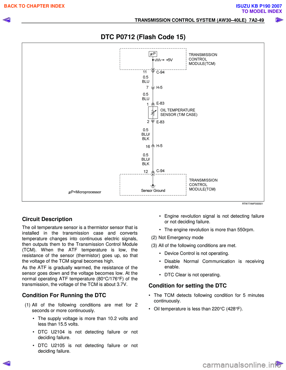 ISUZU KB P190 2007  Workshop Repair Manual TRANSMISSION CONTROL SYSTEM (AW30–40LE)  7A2-49 
 
DTC P0712 (Flash Code 15) 
  
 
 
RTW 77AMF000501 
 
Circuit Description 
The oil temperature sensor is a thermistor sensor that is 
installed in t