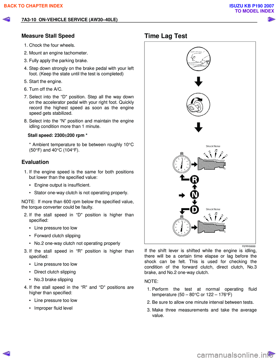 ISUZU KB P190 2007 Workshop Repair Manual 7A3-10 ON-VEHICLE SERVICE (AW30–40LE)
Measure Stall Speed
1. Chock the four wheels.
2. Mount an engine tachometer.
3. Fully apply the parking brake.
4. Step down strongly on the brake ISUZU KB P190 2007 Workshop Repair Manual 7A3-10 ON-VEHICLE SERVICE (AW30–40LE)
Measure Stall Speed
1. Chock the four wheels.
2. Mount an engine tachometer.
3. Fully apply the parking brake.
4. Step down strongly on the brake