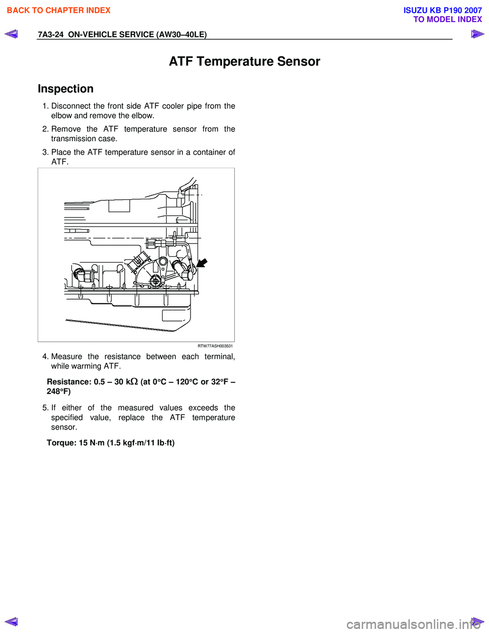 ISUZU KB P190 2007  Workshop Repair Manual 7A3-24  ON-VEHICLE SERVICE (AW30–40LE) 
ATF Temperature Sensor 
Inspection 
 1. Disconnect the front side ATF cooler pipe from the
elbow and remove the elbow. 
 2. Remove the ATF temperature sensor 