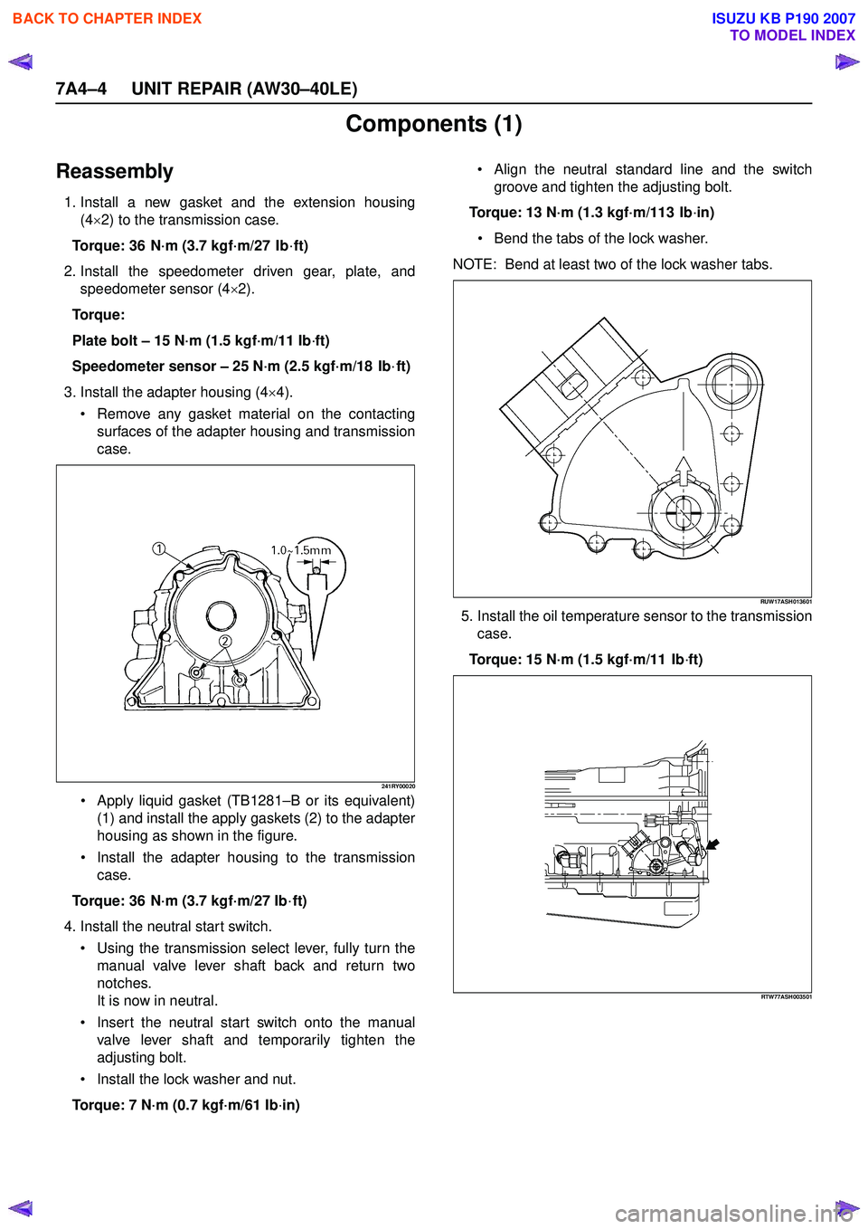ISUZU KB P190 2007 Workshop Repair Manual 7A4–4 UNIT REPAIR (AW30–40LE)
Components (1)
Reassembly
1. Install a new gasket and the extension housing(4×2) to the transmission case.
Torque: 36 N·m (3.7 kgf·m/27 Ib ·ft)
2. Install the s ISUZU KB P190 2007 Workshop Repair Manual 7A4–4 UNIT REPAIR (AW30–40LE)
Components (1)
Reassembly
1. Install a new gasket and the extension housing(4×2) to the transmission case.
Torque: 36 N·m (3.7 kgf·m/27 Ib ·ft)
2. Install the s