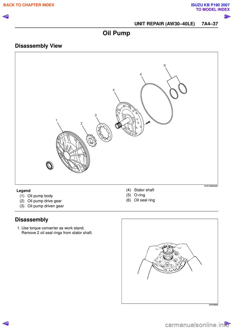 ISUZU KB P190 2007  Workshop Repair Manual UNIT REPAIR (AW30–40LE) 7A4–37
Oil Pump
Disassembly View
RTW77AMF000201
EndOFCallout
Disassembly
1. Use torque converter as work stand.Remove 2 oil seal rings from stator shaft.
241RY00005
Legend
