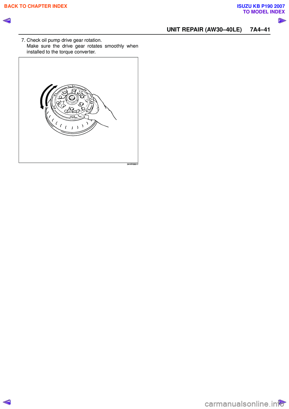 ISUZU KB P190 2007  Workshop Repair Manual UNIT REPAIR (AW30–40LE) 7A4–41
7. Check oil pump drive gear rotation.Make sure the drive gear rotates smoothly when 
installed to the torque converter.
241RY00017
 
BACK TO CHAPTER INDEX
TO MODEL 