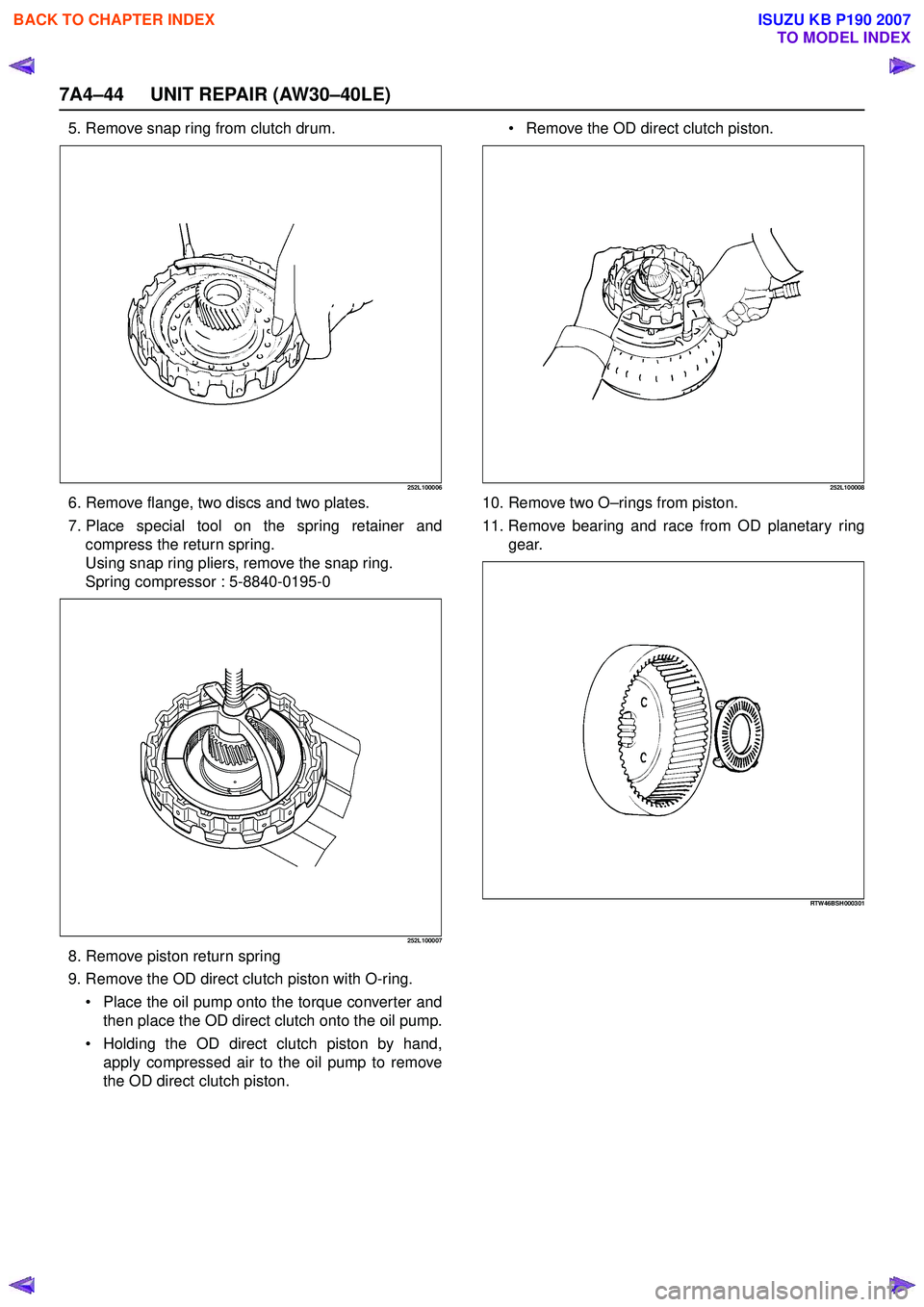 ISUZU KB P190 2007  Workshop Repair Manual 7A4–44 UNIT REPAIR (AW30–40LE)
5. Remove snap ring from clutch drum.
252L100006
6. Remove flange, two discs and two plates. 
7. Place special tool on the spring retainer and compress the return sp