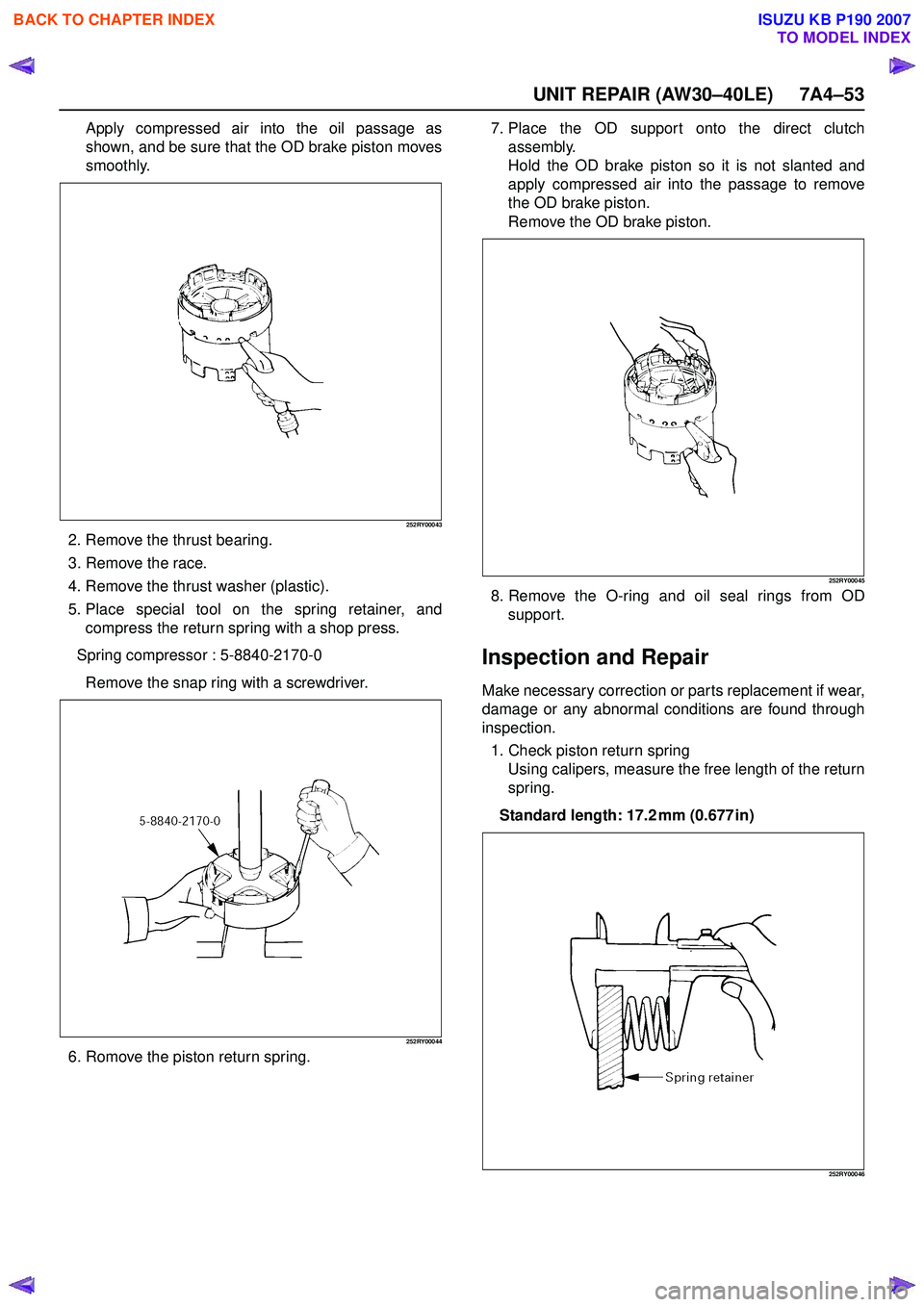 ISUZU KB P190 2007 Workshop Repair Manual UNIT REPAIR (AW30–40LE) 7A4–53
Apply compressed air into the oil passage as
shown, and be sure that the OD brake piston moves
smoothly.
252RY00043
2. Remove the thrust bearing.
3. Remove the rac ISUZU KB P190 2007 Workshop Repair Manual UNIT REPAIR (AW30–40LE) 7A4–53
Apply compressed air into the oil passage as
shown, and be sure that the OD brake piston moves
smoothly.
252RY00043
2. Remove the thrust bearing.
3. Remove the rac