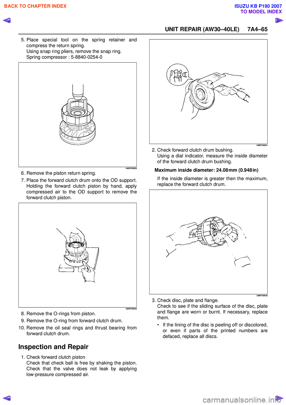 ISUZU KB P190 2007 Workshop Repair Manual UNIT REPAIR (AW30–40LE) 7A4–65
5. Place special tool on the spring retainer andcompress the return spring.
Using snap ring pliers, remove the snap ring.
Spring compressor : 5-8840-0254-0
248RY000 ISUZU KB P190 2007 Workshop Repair Manual UNIT REPAIR (AW30–40LE) 7A4–65
5. Place special tool on the spring retainer andcompress the return spring.
Using snap ring pliers, remove the snap ring.
Spring compressor : 5-8840-0254-0
248RY000