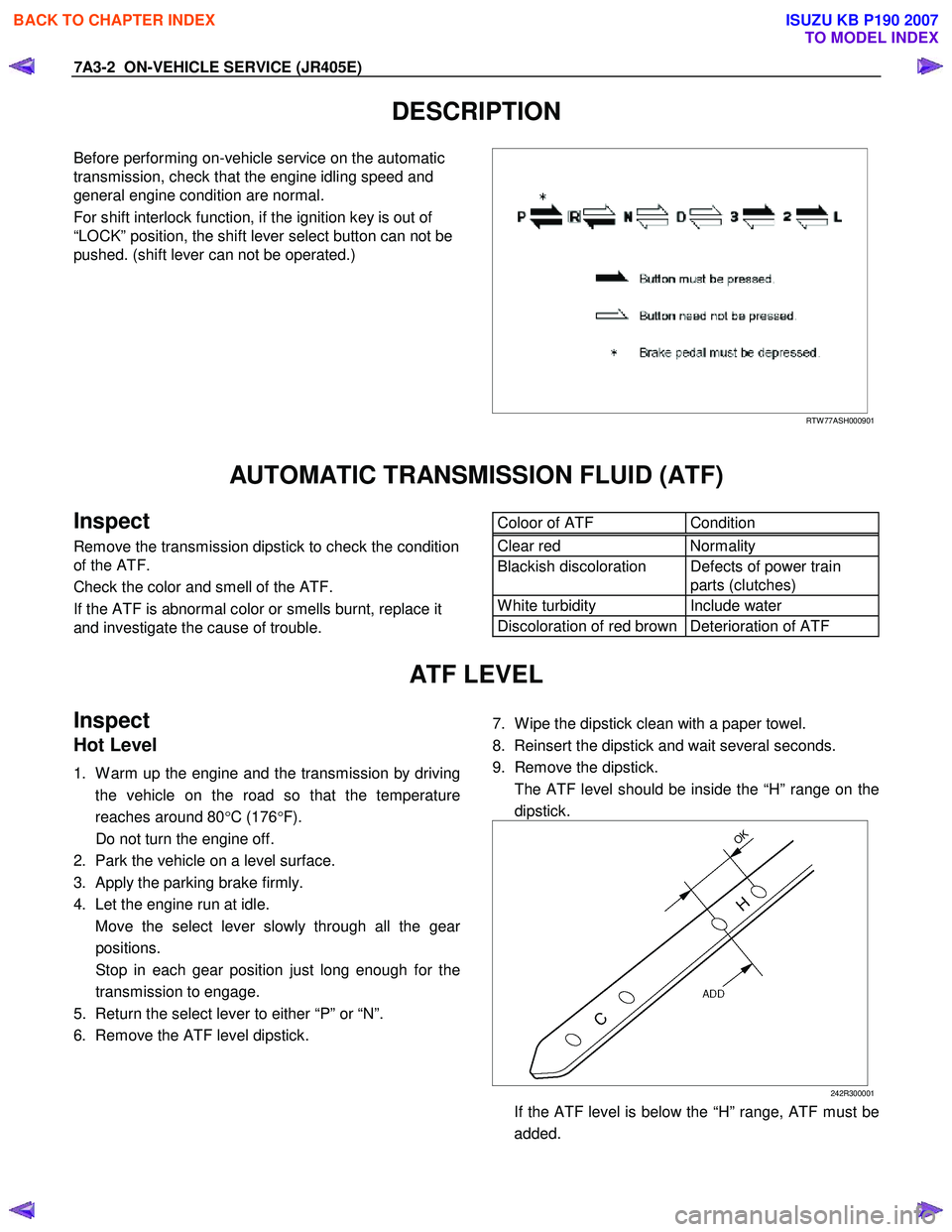 ISUZU KB P190 2007  Workshop Repair Manual 7A3-2  ON-VEHICLE SERVICE (JR405E) 
DESCRIPTION 
Before performing on-vehicle service on the automatic  
transmission, check that the engine idling speed and 
general engine condition are normal.  
Fo