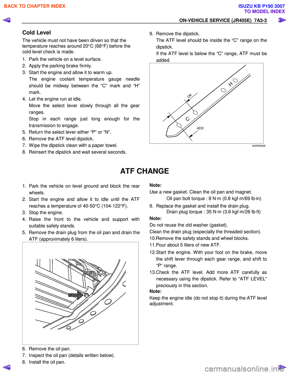 ISUZU KB P190 2007  Workshop Repair Manual ON-VEHICLE SERVICE (JR405E)  7A3-3 
Cold Level 
The vehicle must not have been driven so that the  
temperature reaches around 20 °C (68 °F) before the 
cold level check is made.  
1.  Park the vehi