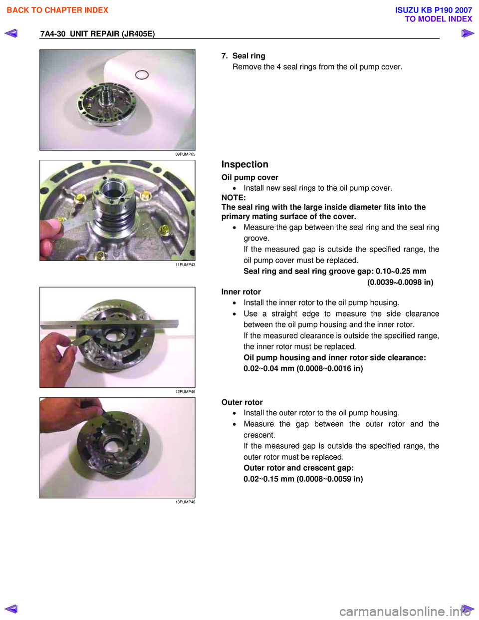 ISUZU KB P190 2007 Workshop Repair Manual 7A4-30 UNIT REPAIR (JR405E)
09PUMP05
7. Seal ring
Remove the 4 seal rings from the oil pump cover.
11PUMP43
Inspection
Oil pump cover
• Install new seal rings to the oil p ISUZU KB P190 2007 Workshop Repair Manual 7A4-30 UNIT REPAIR (JR405E)
09PUMP05
7. Seal ring
Remove the 4 seal rings from the oil pump cover.
11PUMP43
Inspection
Oil pump cover
• Install new seal rings to the oil p