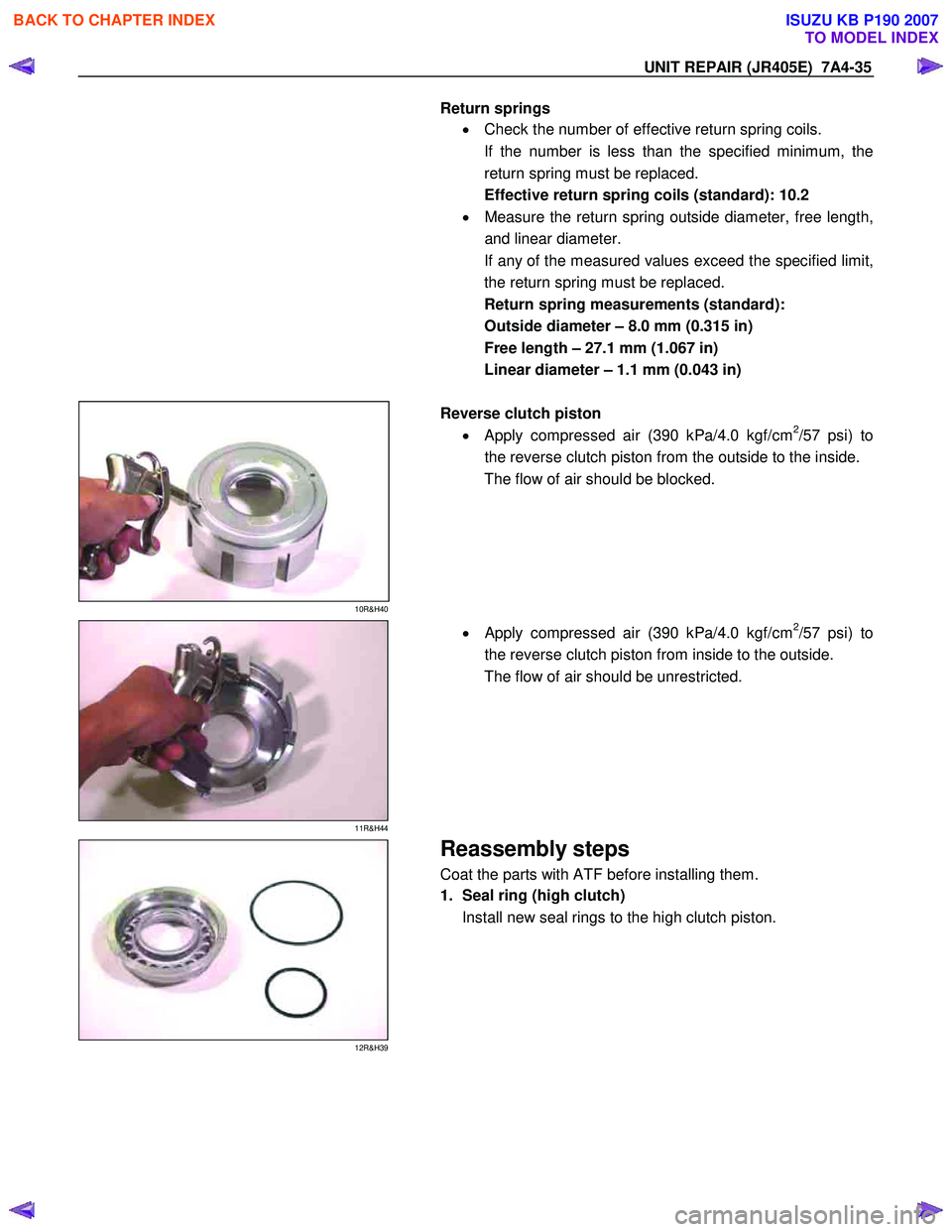 ISUZU KB P190 2007 Workshop Repair Manual UNIT REPAIR (JR405E) 7A4-35
Return springs • Check the number of effective return spring coils.
If the number is less than the specified minimum, the
return spring must be replaced.
Effective ISUZU KB P190 2007 Workshop Repair Manual UNIT REPAIR (JR405E) 7A4-35
Return springs • Check the number of effective return spring coils.
If the number is less than the specified minimum, the
return spring must be replaced.
Effective