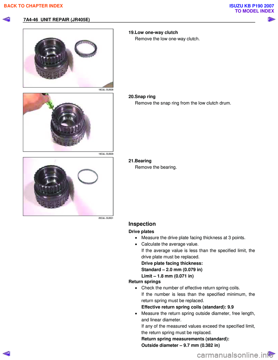 ISUZU KB P190 2007 Workshop Repair Manual 7A4-46 UNIT REPAIR (JR405E)
18C&L-SUB28
19.Low one-way clutch
Remove the low one-way clutch.
19C&L-SUB29
20.Snap ring
Remove the snap ring from the low clutch drum.
20C&L-SUB31 ISUZU KB P190 2007 Workshop Repair Manual 7A4-46 UNIT REPAIR (JR405E)
18C&L-SUB28
19.Low one-way clutch
Remove the low one-way clutch.
19C&L-SUB29
20.Snap ring
Remove the snap ring from the low clutch drum.
20C&L-SUB31