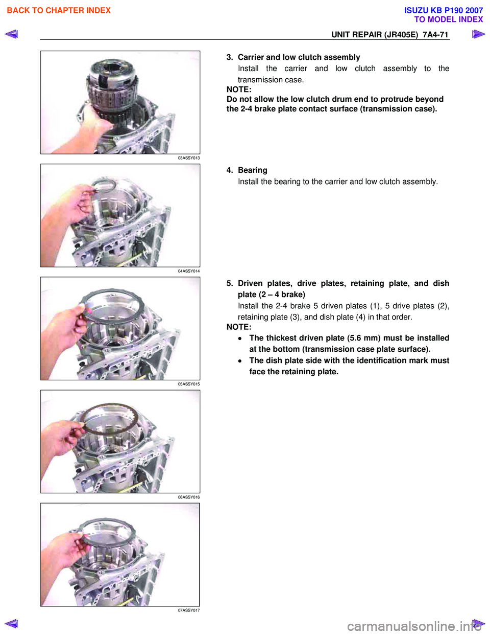 ISUZU KB P190 2007  Workshop Repair Manual UNIT REPAIR (JR405E)  7A4-71 
 
03ASSY013 
  
  3.  Carrier and low clutch assembly 
Install the carrier and low clutch assembly to the 
transmission case. 
NOTE:  
Do not allow the low clutch drum en