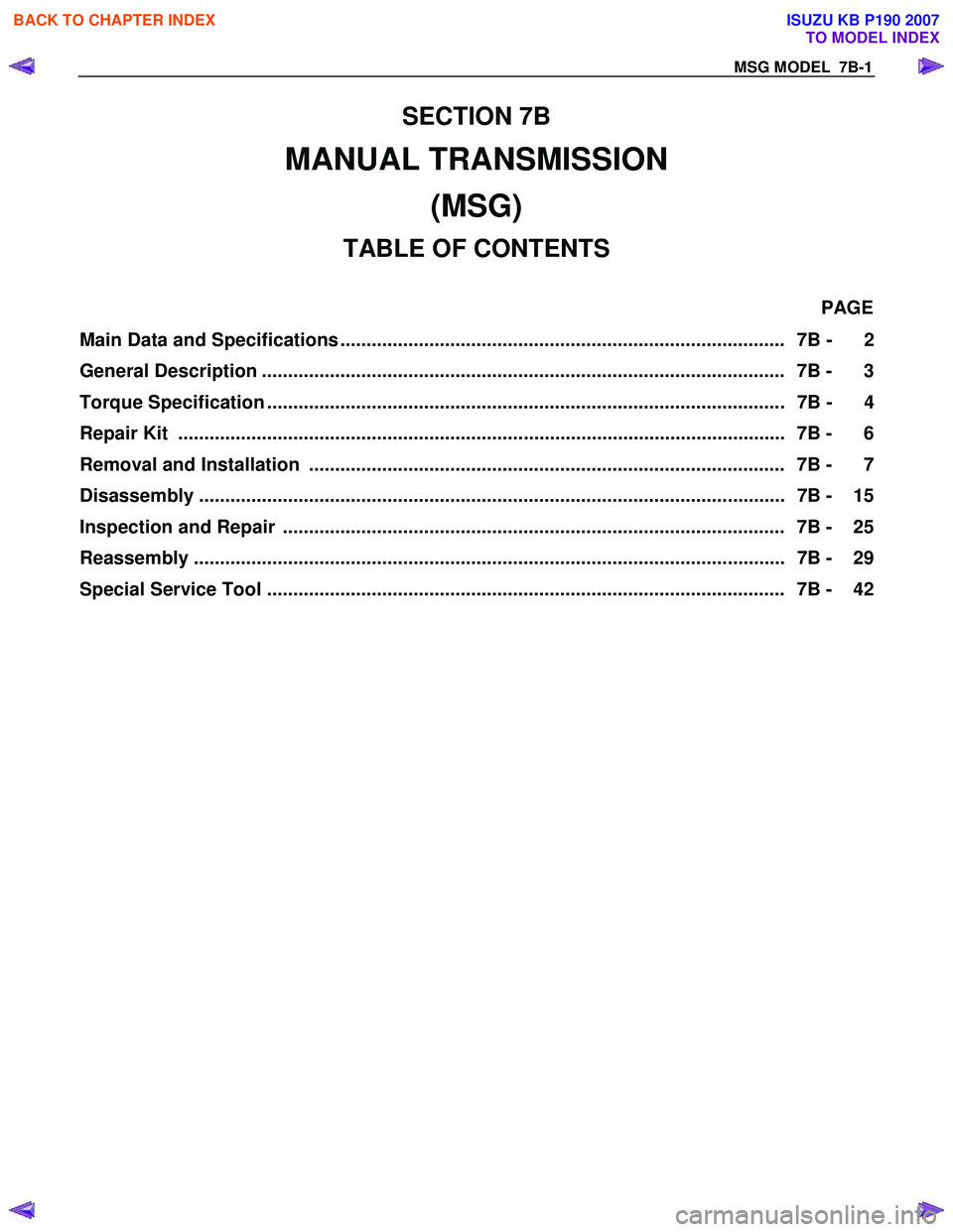ISUZU KB P190 2007 Workshop Repair Manual MSG MODEL 7B-1
SECTION 7B
MANUAL TRANSMISSION (MSG)
TABLE OF CONTENTS
PAGE
Main Data and Specifications ..................................................................................... 7B ISUZU KB P190 2007 Workshop Repair Manual MSG MODEL 7B-1
SECTION 7B
MANUAL TRANSMISSION (MSG)
TABLE OF CONTENTS
PAGE
Main Data and Specifications ..................................................................................... 7B