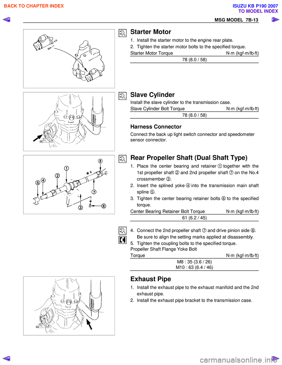 ISUZU KB P190 2007 Workshop Repair Manual MSG MODEL 7B-13
Starter Motor
1. Install the starter motor to the engine rear plate.
2. Tighten the starter motor bolts to the specified torque.
Starter Motor Torque N⋅m (kgf ⋅m/l ISUZU KB P190 2007 Workshop Repair Manual MSG MODEL 7B-13
Starter Motor
1. Install the starter motor to the engine rear plate.
2. Tighten the starter motor bolts to the specified torque.
Starter Motor Torque N⋅m (kgf ⋅m/l