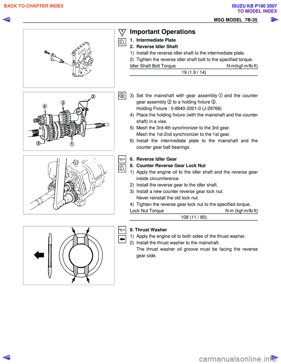 ISUZU KB P190 2007 Workshop Repair Manual MSG MODEL 7B-35
Important Operations
1. Intermediate Plate
2. Reverse Idler Shaft
1) Install the reverse idler shaft to the intermediate plate.
2) Tighten the reverse idler shaft bolt to ISUZU KB P190 2007 Workshop Repair Manual MSG MODEL 7B-35
Important Operations
1. Intermediate Plate
2. Reverse Idler Shaft
1) Install the reverse idler shaft to the intermediate plate.
2) Tighten the reverse idler shaft bolt to