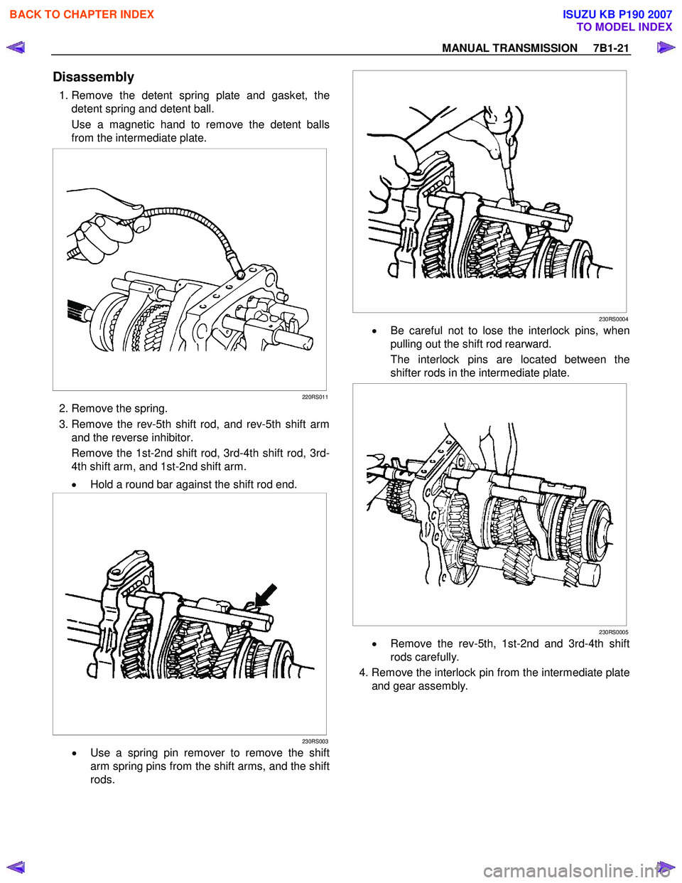 ISUZU KB P190 2007  Workshop Repair Manual MANUAL TRANSMISSION     7B1-21 
Disassembly 
 1. Remove the detent spring plate and gasket, the 
detent spring and detent ball.  
Use a magnetic hand to remove the detent balls 
from the intermediate 