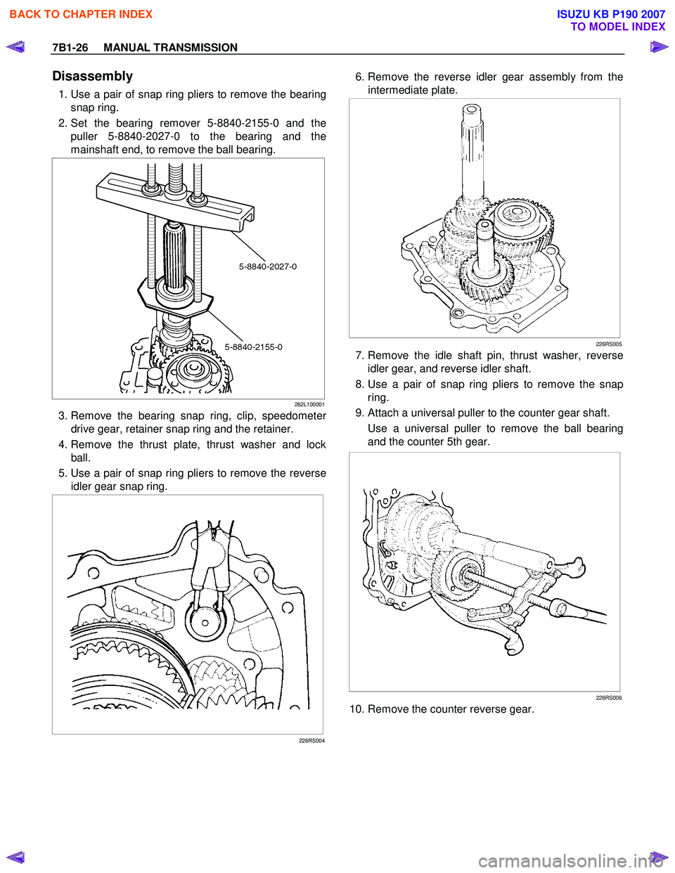 ISUZU KB P190 2007  Workshop Repair Manual 7B1-26     MANUAL TRANSMISSION 
Disassembly 
  1. Use a pair of snap ring pliers to remove the bearing
snap ring. 
 2. Set the bearing remover 5-8840-2155-0 and the  puller 5-8840-2027-0 to the bearin