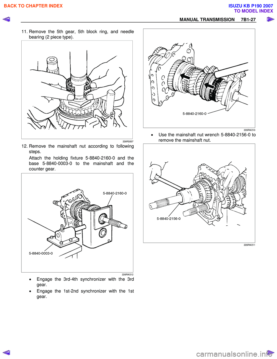 ISUZU KB P190 2007  Workshop Repair Manual MANUAL TRANSMISSION     7B1-27 
 11. Remove the 5th gear, 5th block ring, and needle
bearing (2 piece type). 
 
 
226RS007
 12. Remove the mainshaft nut according to following steps.  
Attach the hold