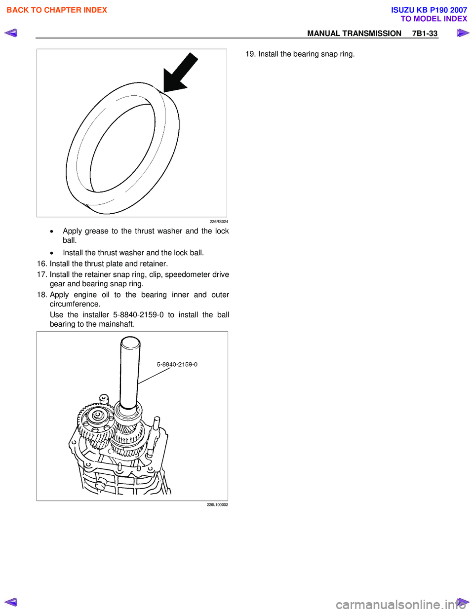 ISUZU KB P190 2007  Workshop Repair Manual MANUAL TRANSMISSION     7B1-33 
  
226RS024
• Apply grease to the thrust washer and the lock
ball. 
•   Install the thrust washer and the lock ball. 
 16. Install the thrust plate and retainer.  
