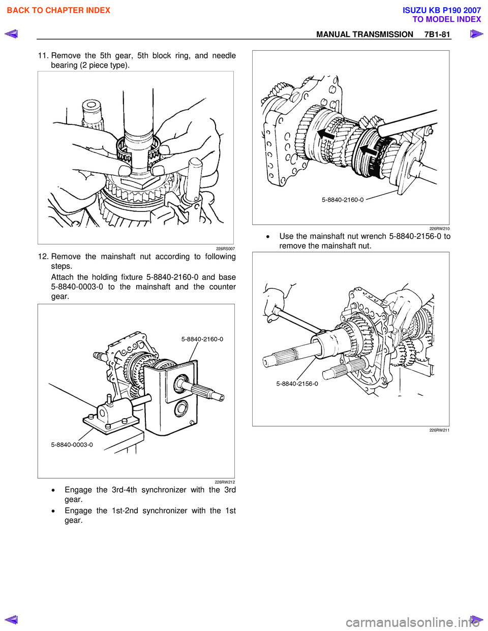 ISUZU KB P190 2007  Workshop Repair Manual MANUAL TRANSMISSION     7B1-81 
 11. Remove the 5th gear, 5th block ring, and needle
bearing (2 piece type). 
 
 
226RS007
 12. Remove the mainshaft nut according to following steps.  
Attach the hold