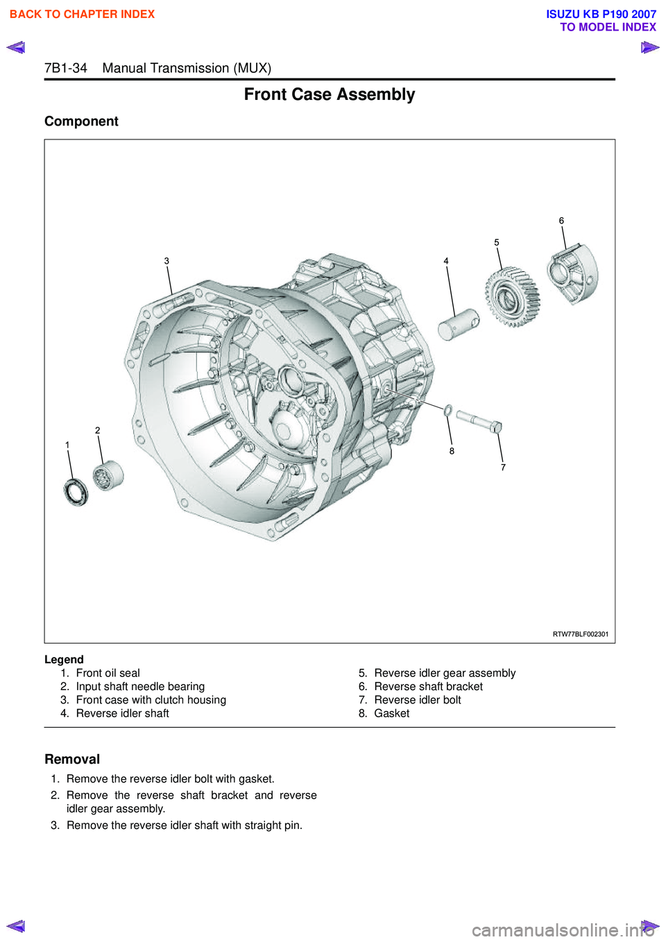ISUZU KB P190 2007  Workshop Repair Manual 7B1-34    Manual Transmission (MUX) 
Front Case Assembly
Component
Legend1. Front oil seal 
2. Input shaft needle bearing
3. Front case with clutch housing
4. Reverse idler shaft 5. Reverse idler gear