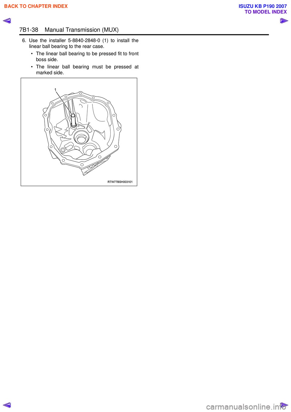 ISUZU KB P190 2007  Workshop Repair Manual 7B1-38    Manual Transmission (MUX) 
6. Use the installer 5-8840-2848-0 (1) to install thelinear ball bearing to the rear case.
• The linear ball bearing to be pressed fit to front boss side.
• Th