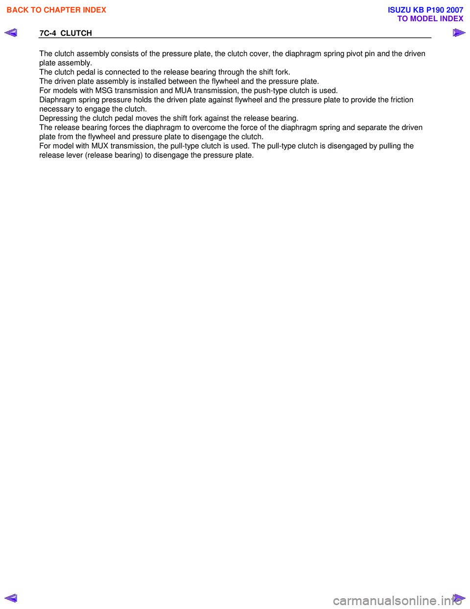 ISUZU KB P190 2007 Workshop Repair Manual 7C-4 CLUTCH
The clutch assembly consists of the pressure plate, the clutch cover, the diaphragm spring pivot pin and the driven
plate assembly.
The clutch pedal is connected to the release bearin ISUZU KB P190 2007 Workshop Repair Manual 7C-4 CLUTCH
The clutch assembly consists of the pressure plate, the clutch cover, the diaphragm spring pivot pin and the driven
plate assembly.
The clutch pedal is connected to the release bearin