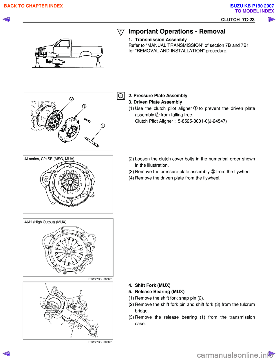ISUZU KB P190 2007  Workshop Repair Manual CLUTCH  7C-23 
 
 
Important Operations - Removal 
1. Transmission Assembly  
Refer to “MANUAL TRANSMISSION” of section 7B and 7B1  
for “REMOVAL AND INSTALLATION” procedure. 
 
 
  2. Pressur