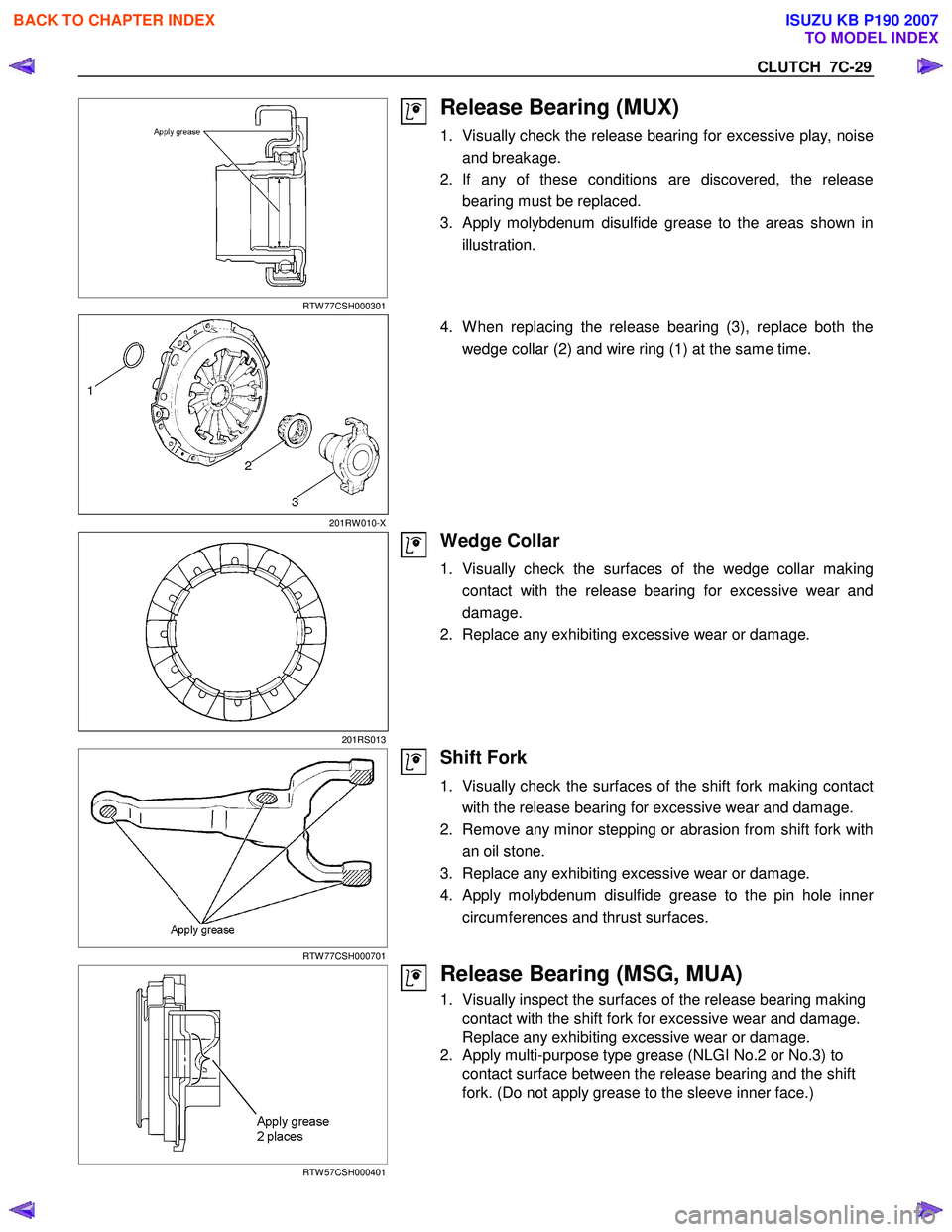 ISUZU KB P190 2007  Workshop Repair Manual CLUTCH  7C-29 
 
RTW 77CSH000301 
Release Bearing (MUX) 
1.  Visually check the release bearing for excessive play, noiseand breakage. 
2. If any of these conditions are discovered, the release bearin
