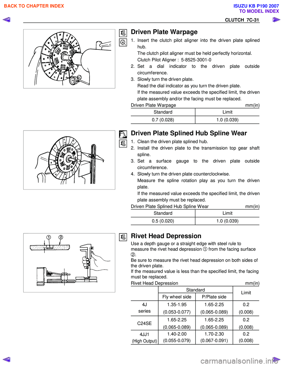 ISUZU KB P190 2007  Workshop Repair Manual CLUTCH  7C-31 
 
 
Driven Plate Warpage 
1.  Insert the clutch pilot aligner into the driven plate splinedhub. 
  The clutch pilot aligner must be held perfectly horizontal.  
  Clutch Pilot Aligner :