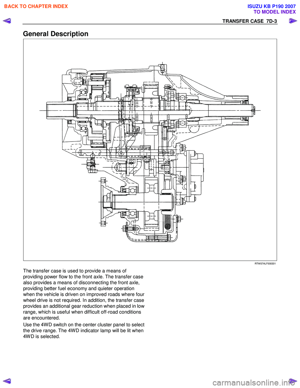 ISUZU KB P190 2007  Workshop Repair Manual TRANSFER CASE  7D-3 
General Description 
   
 
 
 
 
 
RTW 57ALF000301 
The transfer case is used to provide a means of  
providing power flow to the front axle. The transfer case 
also provides a me