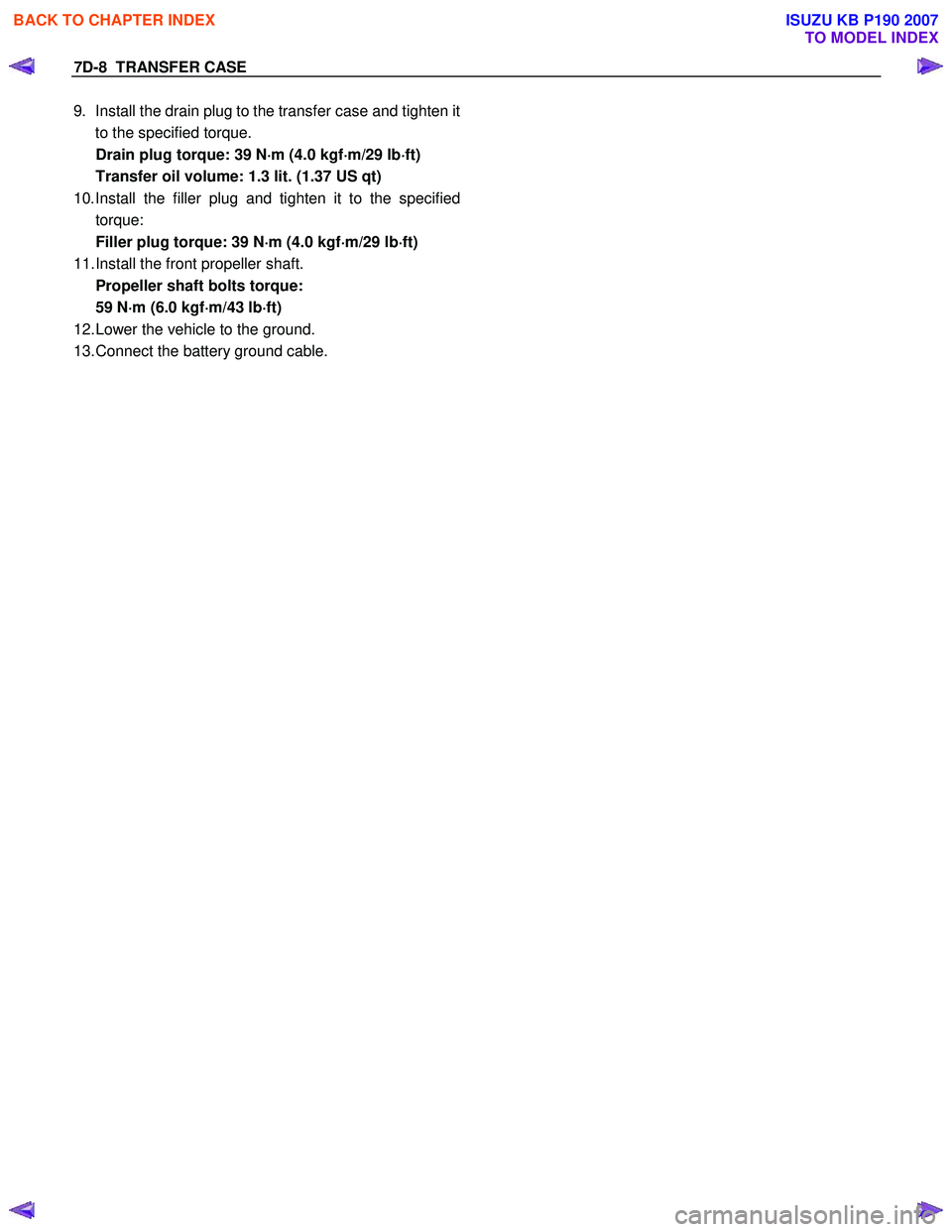 ISUZU KB P190 2007  Workshop Repair Manual 7D-8  TRANSFER CASE 
9.  Install the drain plug to the transfer case and tighten it
to the specified torque. 
  Drain plug torque: 39 N ⋅
⋅⋅ 
⋅
m (4.0 kgf ⋅
⋅⋅
⋅
m/29 lb ⋅
⋅⋅
⋅