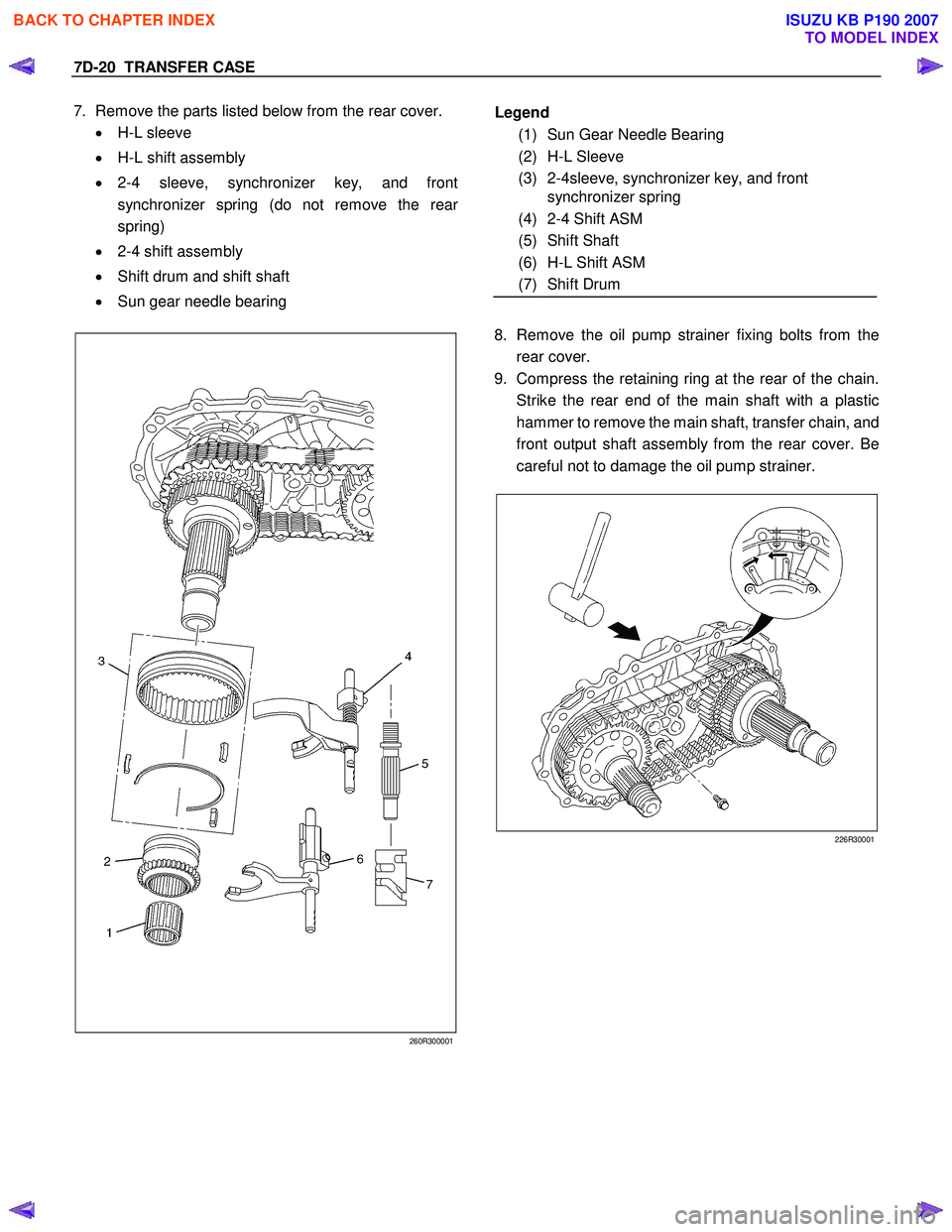 ISUZU KB P190 2007  Workshop Repair Manual 7D-20  TRANSFER CASE 
7. Remove the parts listed below from the rear cover.  
•   H-L sleeve 
•   H-L shift assembly 
•   2-4 sleeve, synchronizer key, and front 
synchronizer spring (do not rem