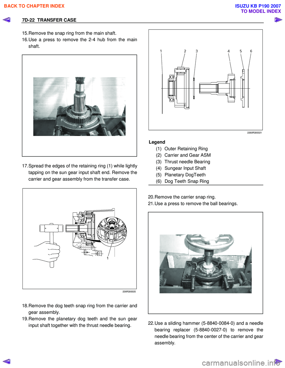 ISUZU KB P190 2007  Workshop Repair Manual 7D-22  TRANSFER CASE 
15. Remove the snap ring from the main shaft.  
16.  Use a press to remove the 2-4 hub from the main  
shaft.  
 
  
 
 
  
17.  Spread the edges of the retaining ring (1) while 