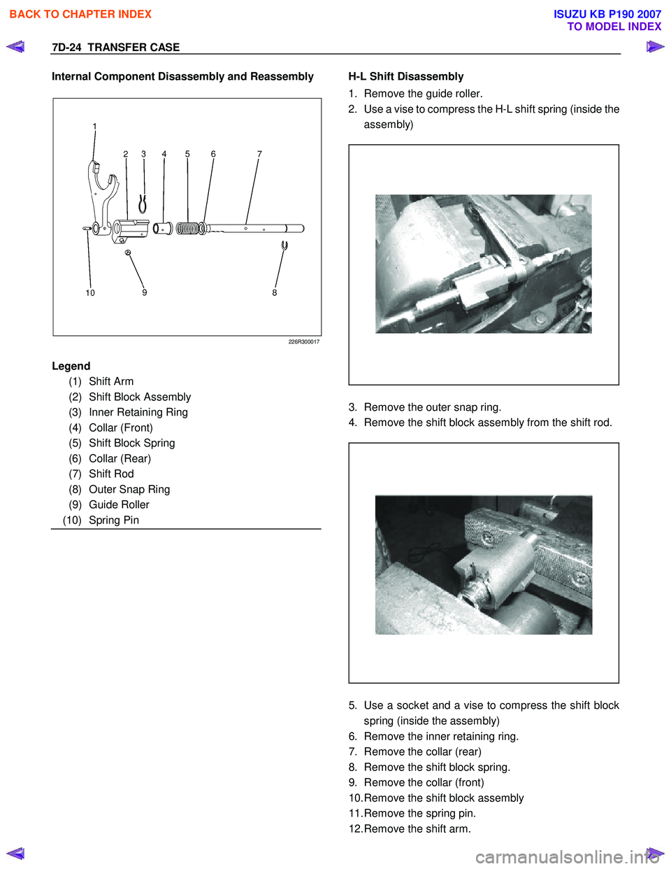 ISUZU KB P190 2007  Workshop Repair Manual 7D-24  TRANSFER CASE 
Internal Component Disassembly and Reassembly 
 
226R300017
  
 
 
 
 
 
 
 
 
 
 
 
 
 
   
H-L Shift Disassembly  
1.  Remove the guide roller. 
2.  Use a vise to compress the 